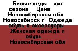 Белые кеды - хит сезона! › Цена ­ 750 - Новосибирская обл., Новосибирск г. Одежда, обувь и аксессуары » Женская одежда и обувь   . Новосибирская обл.